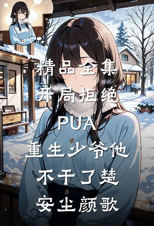 精品全集开局拒绝PUA，重生少爷他不干了楚安尘颜歌