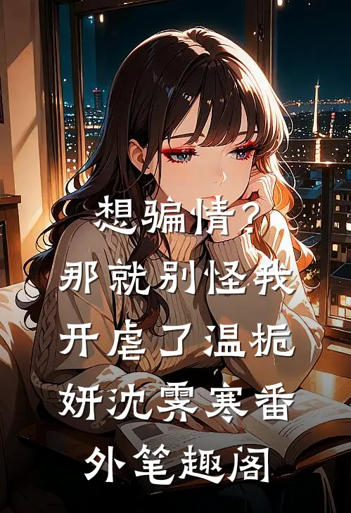 想骗情？那就别怪我开虐了：温栀妍沈霁寒番外笔趣阁