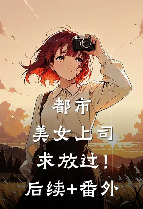 都市：美女上司，求放过！后续+番外