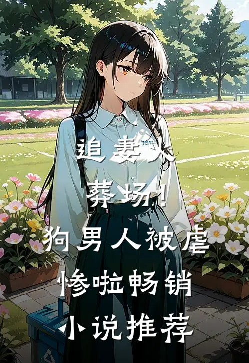 追妻火葬场！狗男人被虐惨啦畅销小说推荐