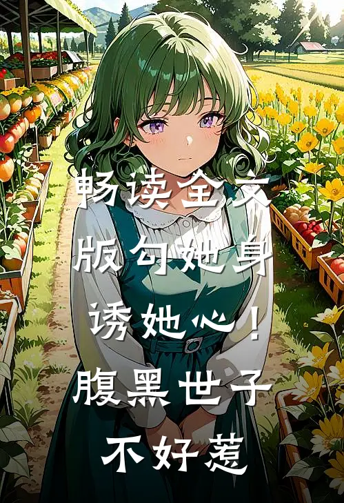 畅读全文版勾她身诱她心！腹黑世子不好惹
