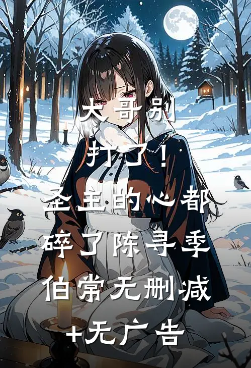 大哥别打了！圣主的心都碎了陈寻季伯常无删减+无广告