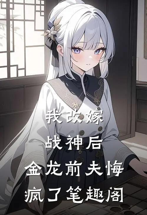 我改嫁战神后，金龙前夫悔疯了笔趣阁