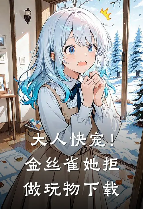 大人快宠！金丝雀她拒做玩物下载