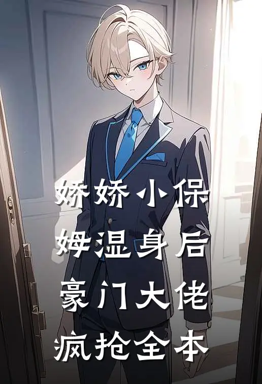 娇娇小保姆湿身后，豪门大佬疯抢全本