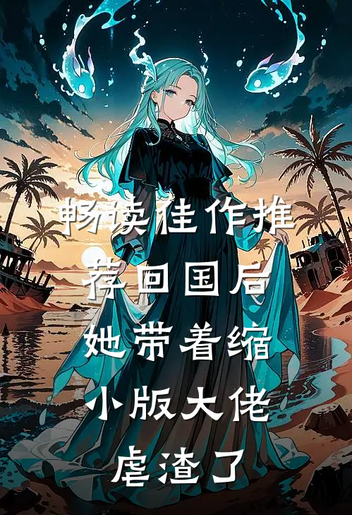 畅读佳作推荐回国后，她带着缩小版大佬虐渣了