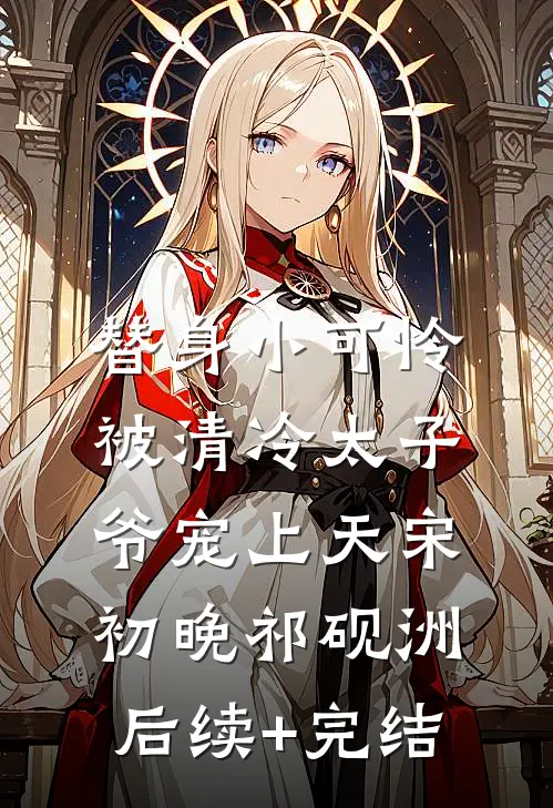 替身小可怜，被清冷太子爷宠上天宋初晚祁砚洲后续+完结