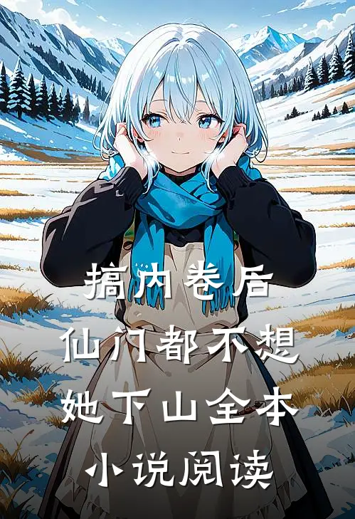 搞内卷后，仙门都不想她下山全本小说阅读