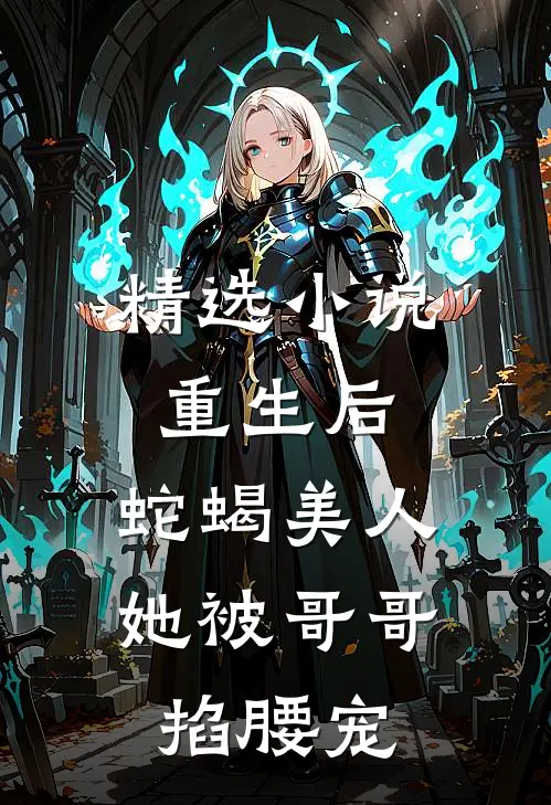 精选小说重生后，蛇蝎美人她被哥哥掐腰宠