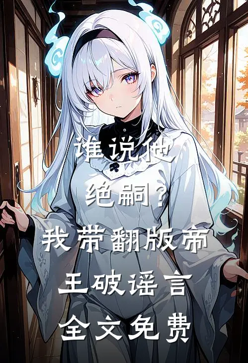 谁说他绝嗣？我带翻版帝王破谣言全文免费