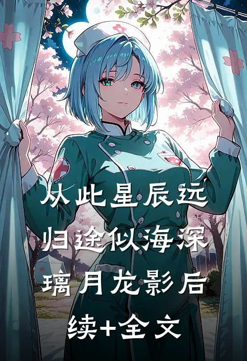 从此星辰远，归途似海深璃月龙影后续+全文