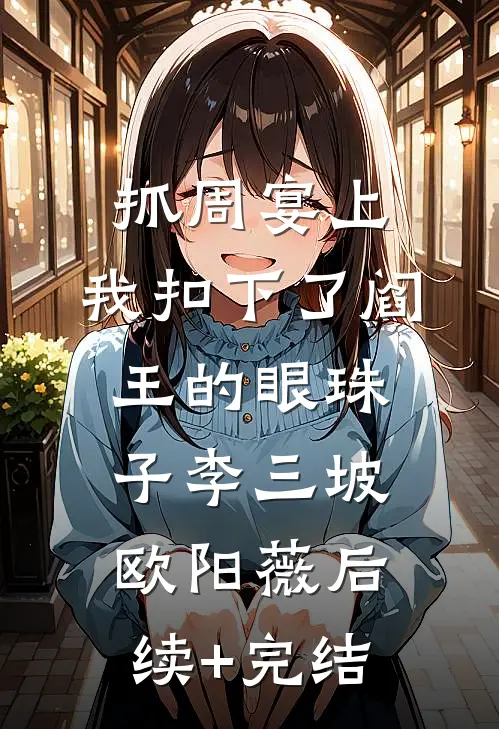 抓周宴上，我扣下了阎王的眼珠子李三坡欧阳薇后续+完结