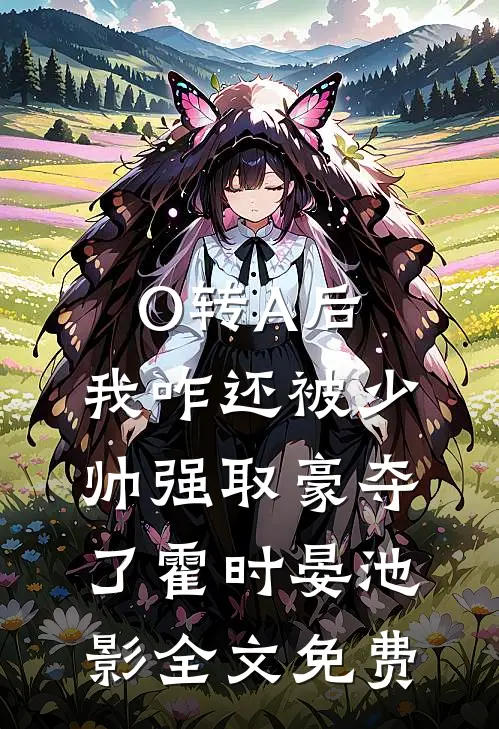 O转A后，我咋还被少帅强取豪夺了霍时晏池影全文免费