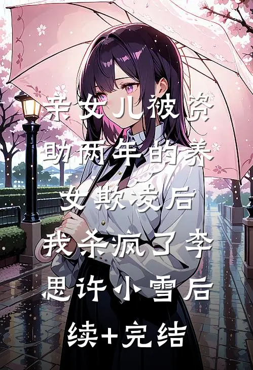 亲女儿被资助两年的养女欺凌后，我杀疯了李思许小雪后续+完结
