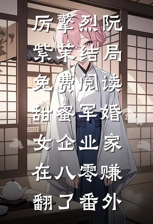 厉擎烈阮紫茉结局免费阅读甜蜜军婚：女企业家在八零赚翻了番外