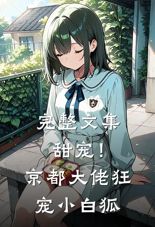 完整文集甜宠！京都大佬狂宠小白狐