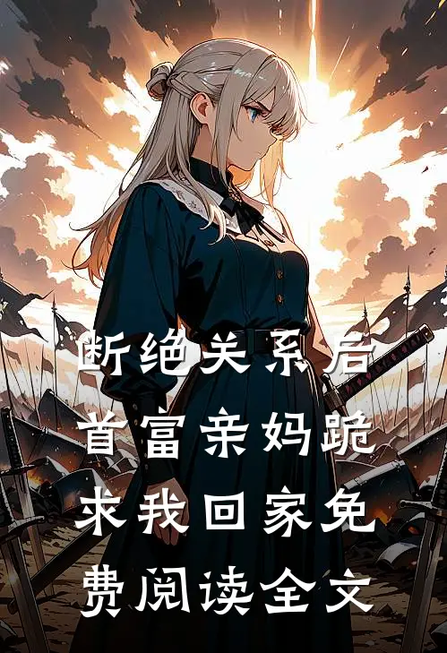 断绝关系后，首富亲妈跪求我回家免费阅读全文