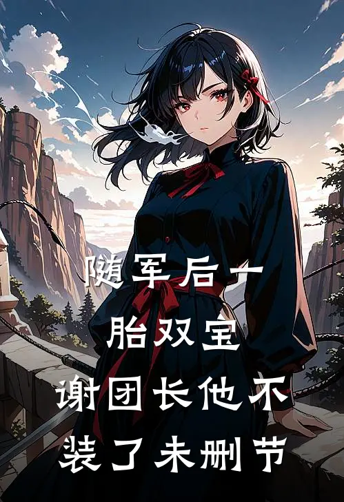 随军后一胎双宝，谢团长他不装了未删节
