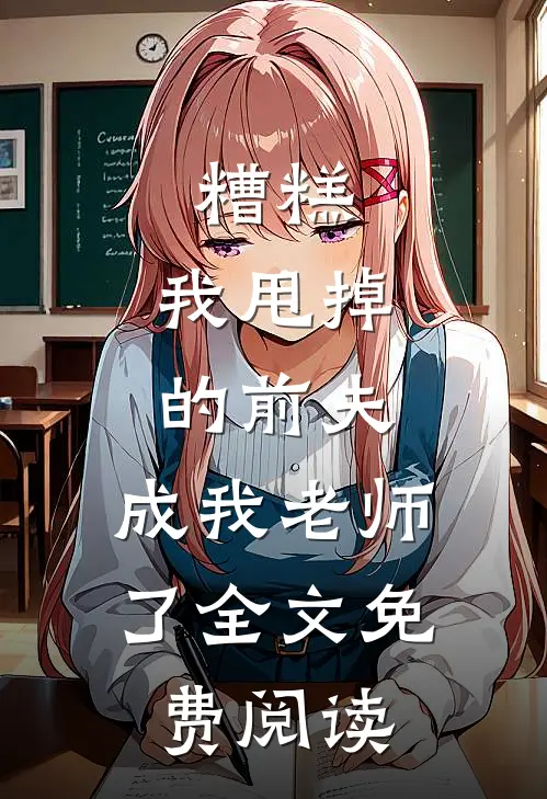 糟糕，我甩掉的前夫，成我老师了全文免费阅读