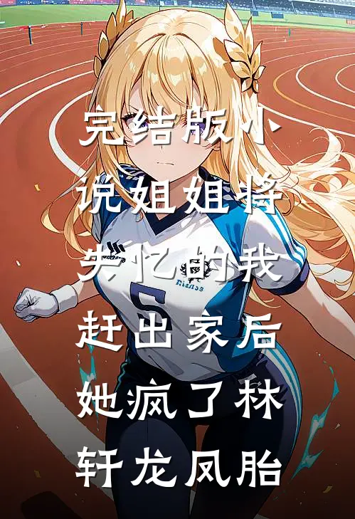 完结版小说姐姐将失忆的我赶出家后，她疯了林轩龙凤胎