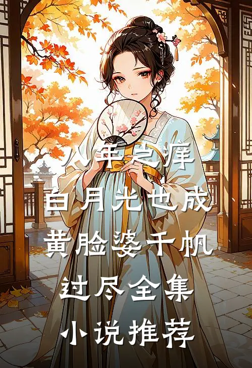 八年之痒,白月光也成黄脸婆(千帆过尽)全集小说推荐