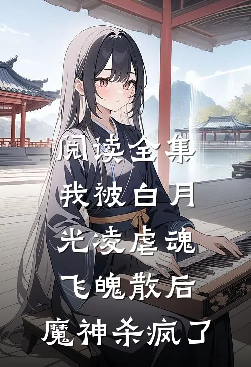 阅读全集我被白月光凌虐魂飞魄散后，魔神杀疯了