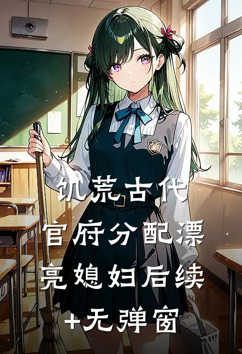 饥荒古代，官府分配漂亮媳妇后续+无弹窗