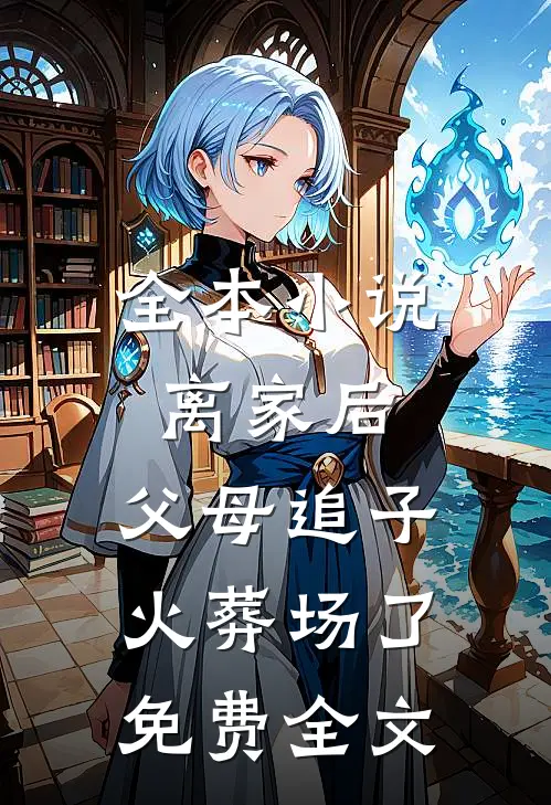 全本小说离家后,父母追子火葬场了免费全文