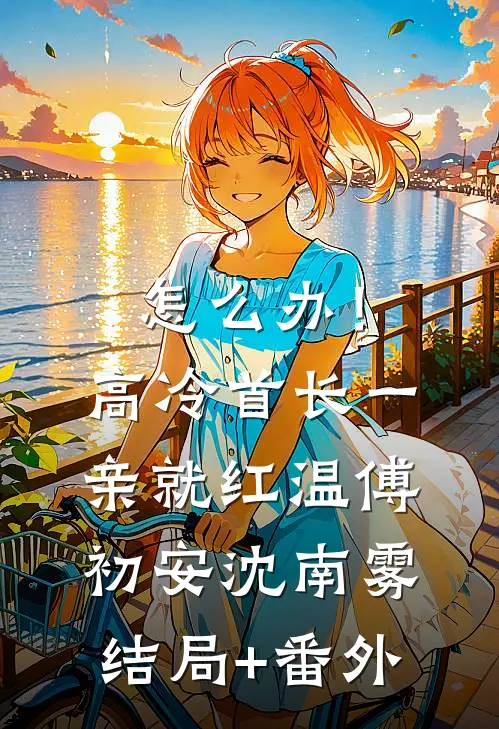 怎么办！高冷首长一亲就红温傅初安沈南雾结局+番外