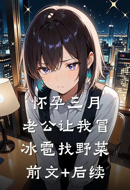 怀孕三月，老公让我冒冰雹找野菜前文+后续