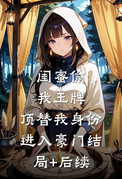 闺蜜偷我玉牌，顶替我身份进入豪门结局+后续