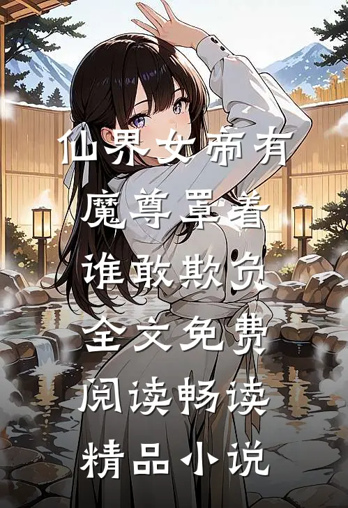 仙界女帝有魔尊罩着谁敢欺负全文免费阅读畅读精品小说