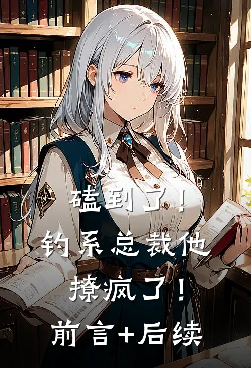 磕到了！钓系总裁他撩疯了！前言+后续