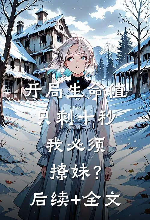 开局生命值只剩十秒，我必须撩妹？后续+全文