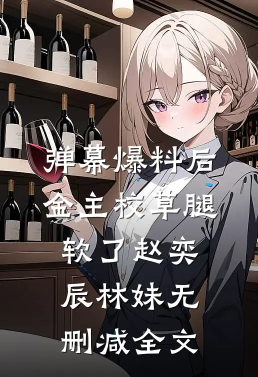 弹幕爆料后，金主校草腿软了赵奕辰林妹无删减全文
