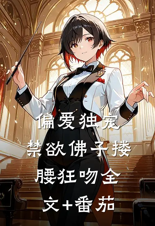 偏爱独宠，禁欲佛子搂腰狂吻全文+番茄