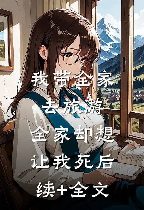 我带全家去旅游，全家却想让我死后续+全文