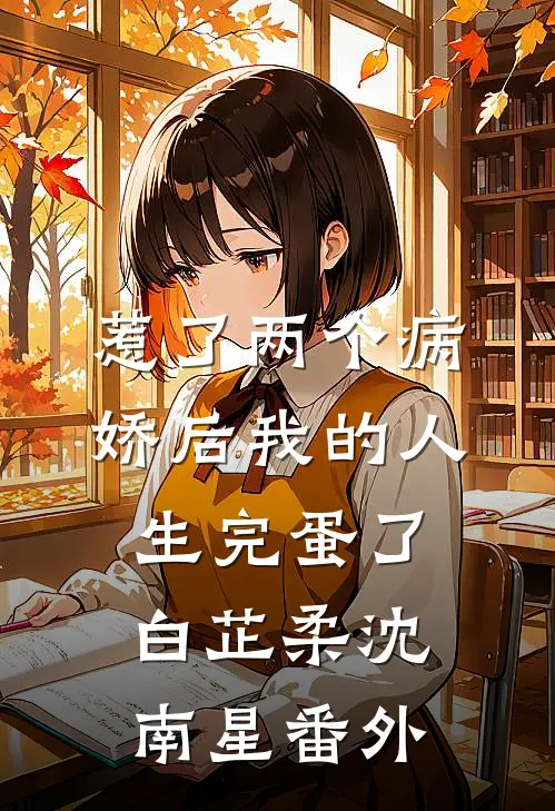 惹了两个病娇后我的人生完蛋了白芷柔沈南星 番外