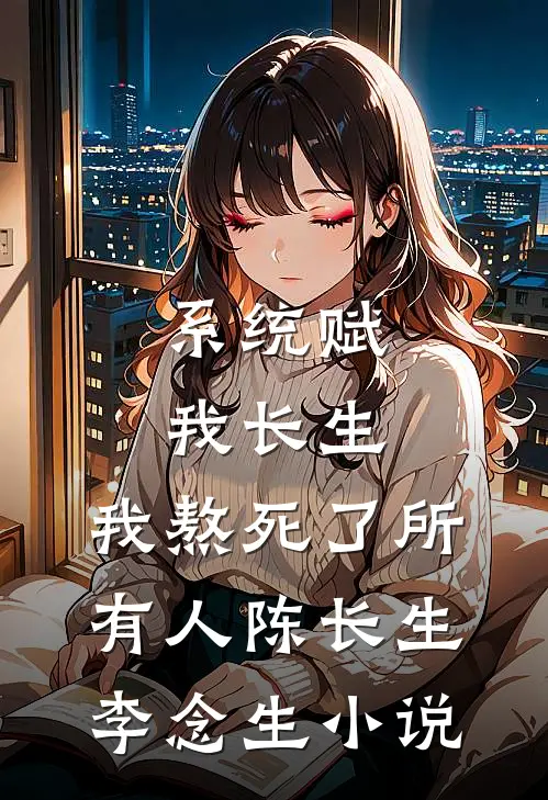 系统赋我长生，我熬死了所有人陈长生李念生小说
