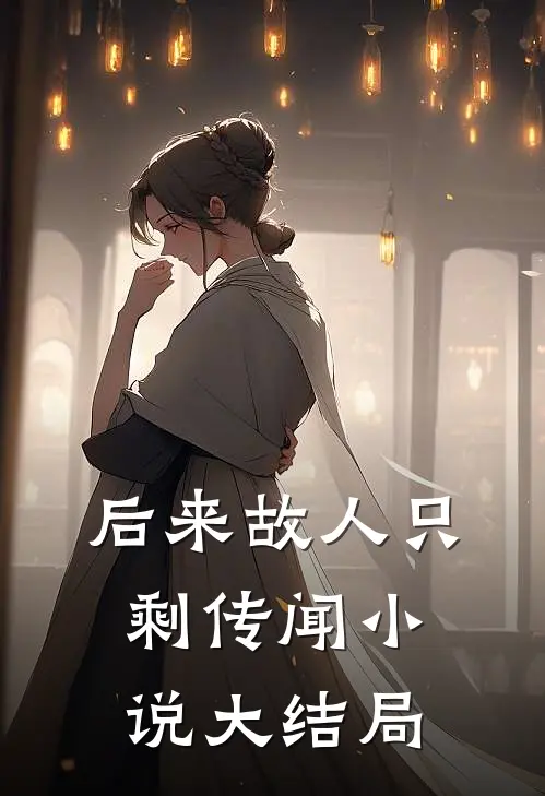 后来故人只剩传闻小说大结局