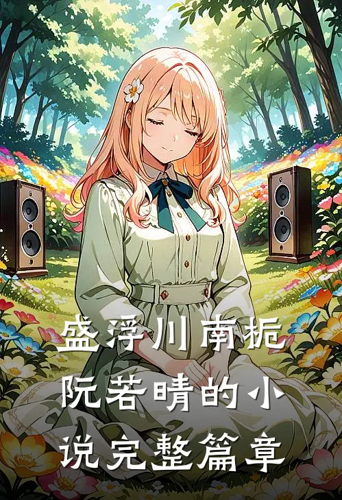 盛浮川南栀阮若晴的小说完整篇章