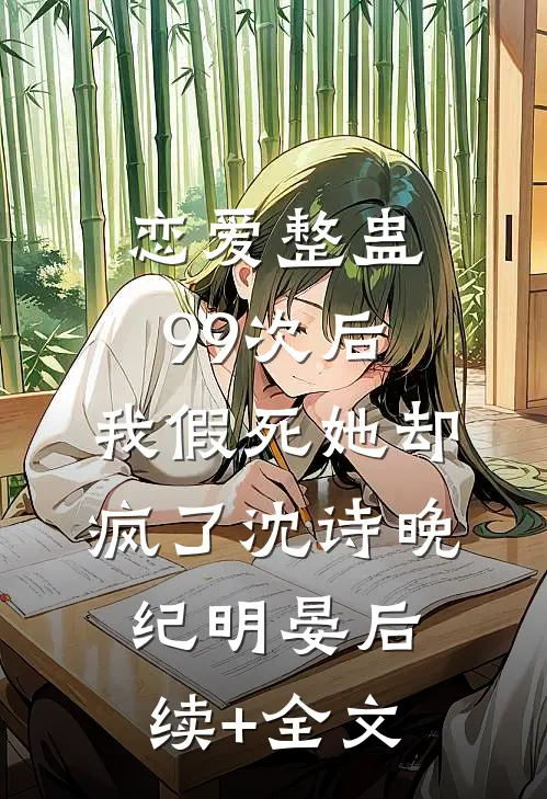 恋爱整蛊99次后，我假死她却疯了沈诗晚纪明晏后续+全文