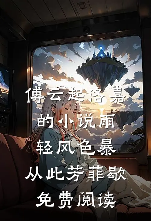 傅云起洛嘉的小说雨轻风色暴，从此芳菲歇免费阅读