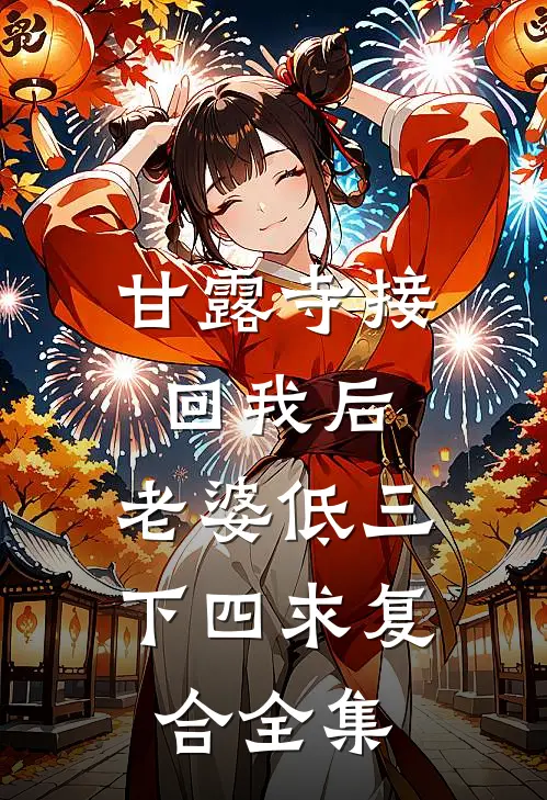 甘露寺接回我后，老婆低三下四求复合 全集
