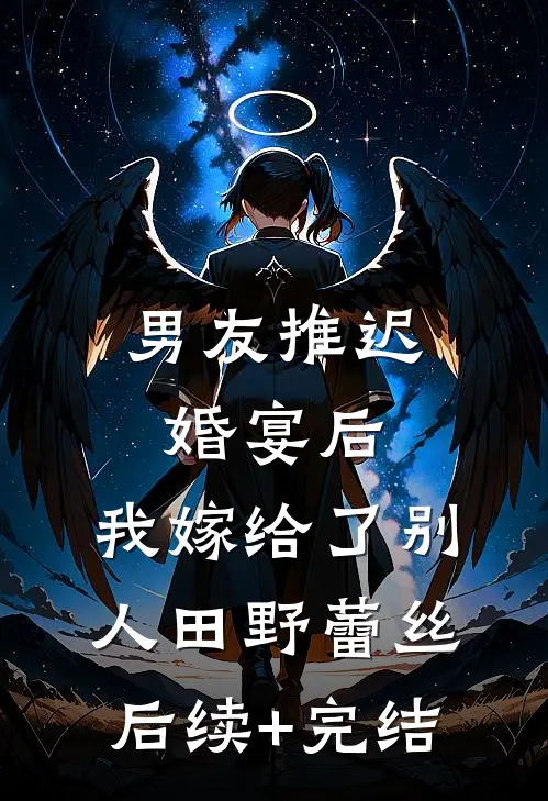 男友推迟婚宴后，我嫁给了别人田野蕾丝后续+完结