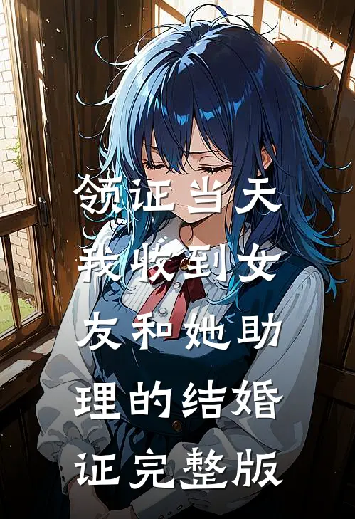 领证当天，我收到女友和她助理的结婚证完整版