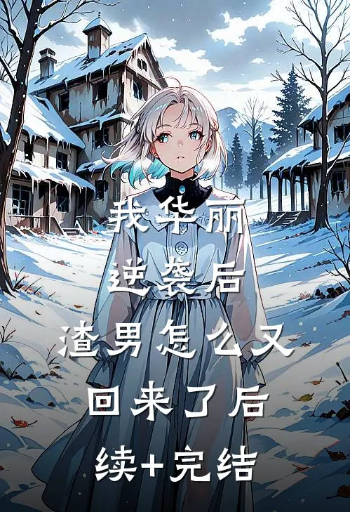 我华丽逆袭后，渣男怎么又回来了后续+完结
