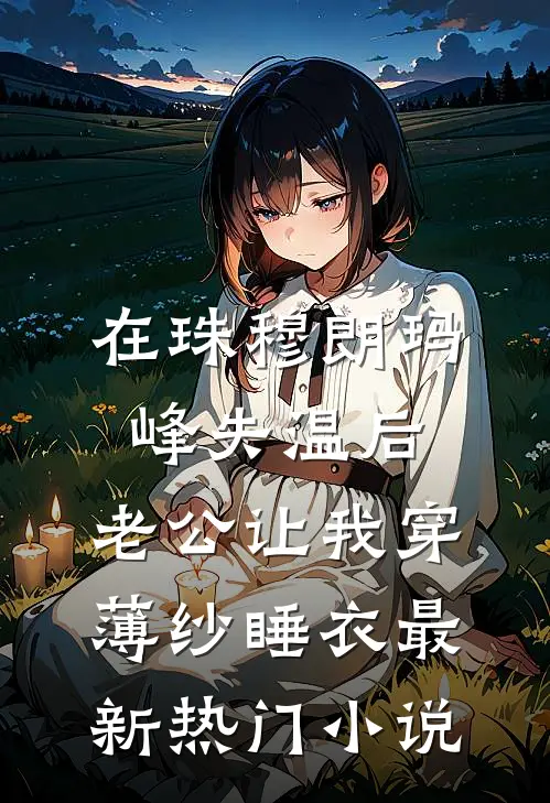 在珠穆朗玛峰失温后，老公让我穿薄纱睡衣最新热门小说