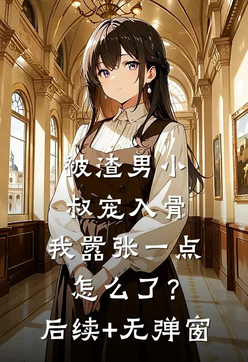 被渣男小叔宠入骨，我嚣张一点怎么了？后续+无弹窗