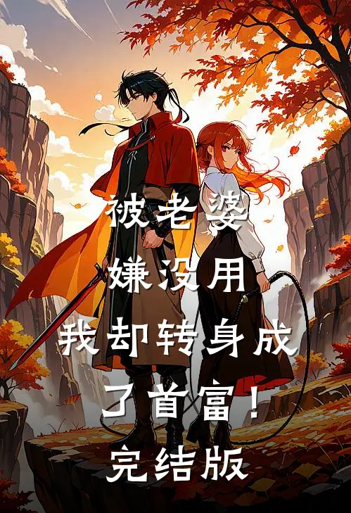 被老婆嫌没用，我却转身成了首富！完结版